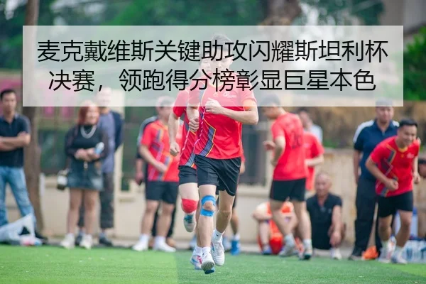 麦克戴维斯关键助攻闪耀斯坦利杯决赛，领跑得分榜彰显巨星本色