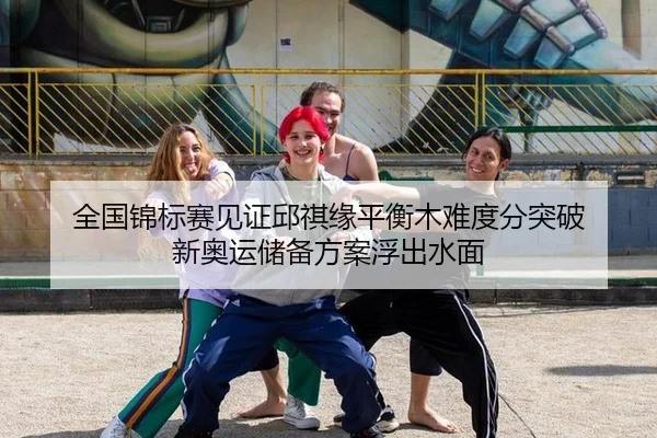 全国锦标赛见证邱祺缘平衡木难度分突破 新奥运储备方案浮出水面